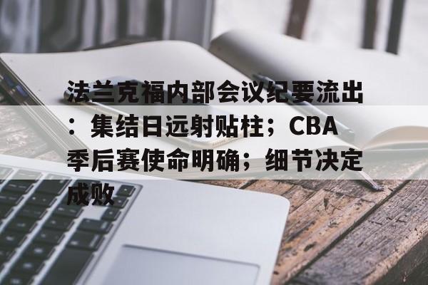 亚博体育官网客服-法兰克福内部会议纪要流出：集结日远射贴柱；CBA季后赛使命明确；细节决定成败的简单介绍-亚博体育官网客服